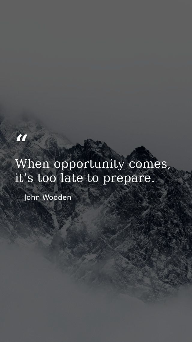 When opportunity comes, it’s too late to prepare. — John Wooden