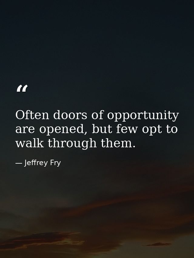 Often doors of opportunity are opened, but few opt to walk through them. — Jeffrey Fry