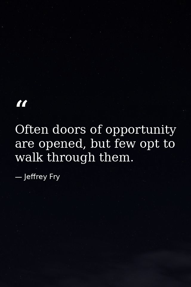 Often doors of opportunity are opened, but few opt to walk through them. — Jeffrey Fry