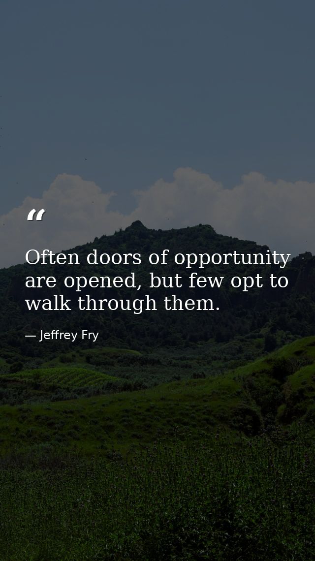 Often doors of opportunity are opened, but few opt to walk through them. — Jeffrey Fry