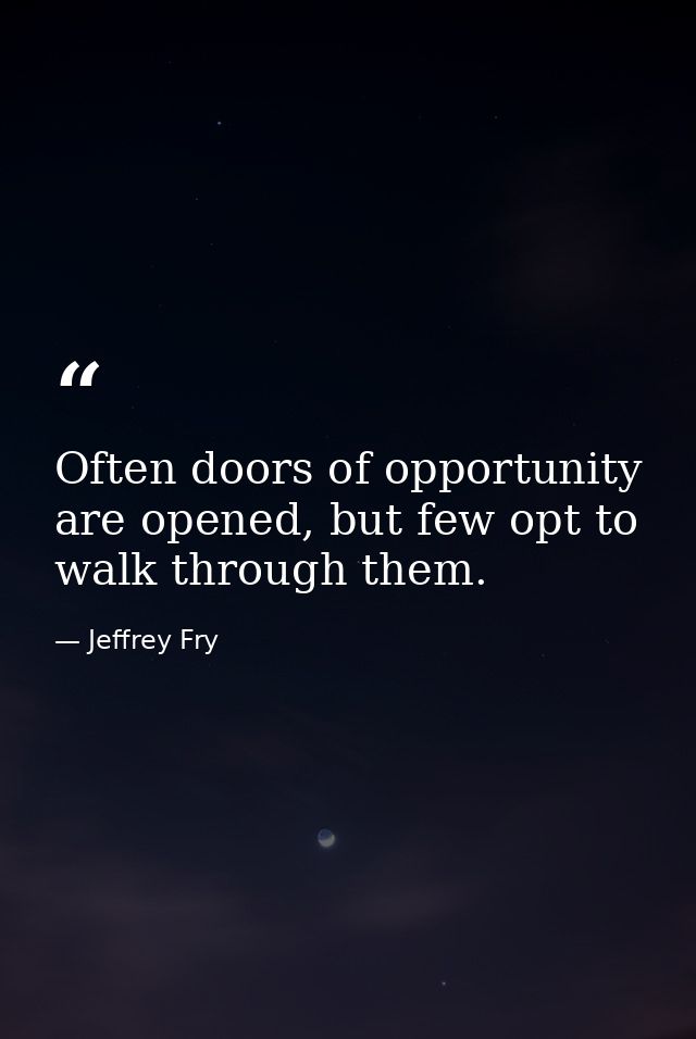 Often doors of opportunity are opened, but few opt to walk through them. — Jeffrey Fry