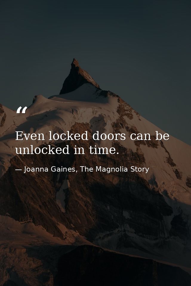 Even locked doors can be unlocked in time. — Joanna Gaines, The Magnolia Story