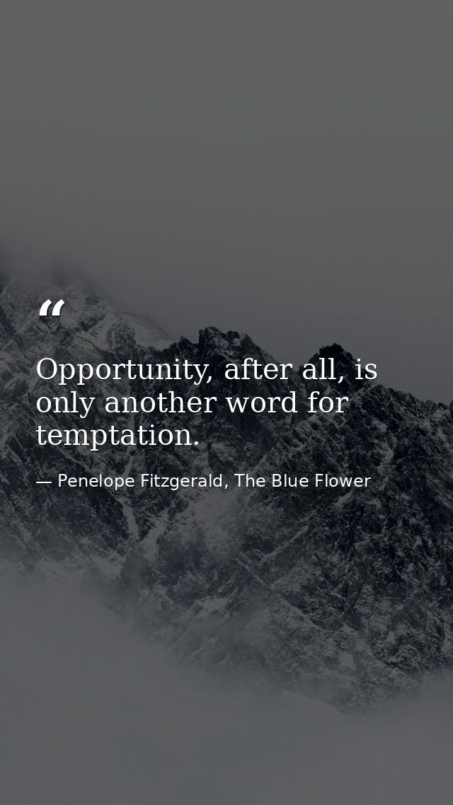 Opportunity, after all, is only another word for temptation. — Penelope Fitzgerald, The Blue Flower