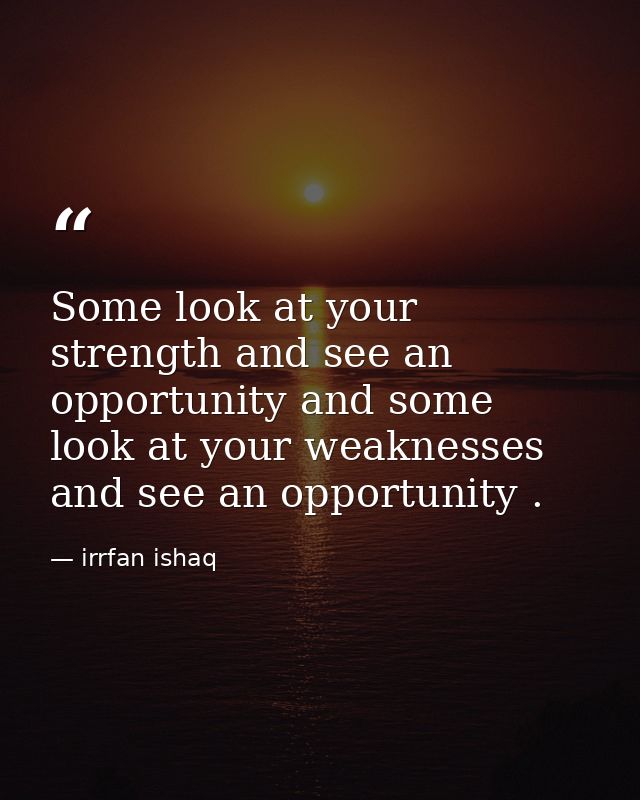 Some look at your strength and see an opportunity and some look at your weaknesses and see an opportunity . — irrfan ishaq