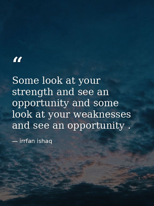 Some look at your strength and see an opportunity and some look at your weaknesses and see an opportunity . — irrfan ishaq