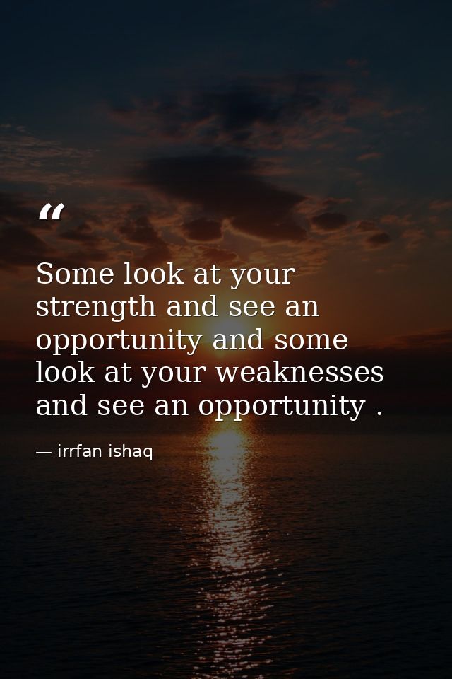 Some look at your strength and see an opportunity and some look at your weaknesses and see an opportunity . — irrfan ishaq