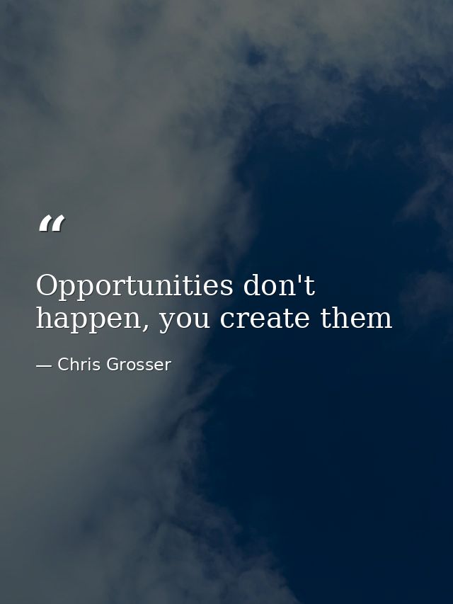 Opportunities don't happen, you create them — Chris Grosser