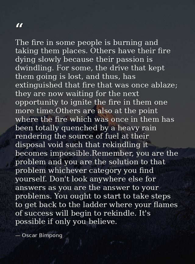 The fire in some people is burning and taking them places. Others have their fire dying slowly because their passion is  — Oscar Bimpong