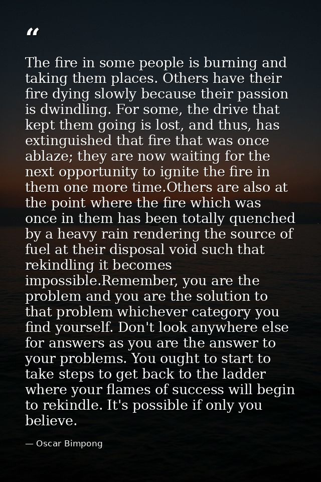 The fire in some people is burning and taking them places. Others have their fire dying slowly because their passion is  — Oscar Bimpong