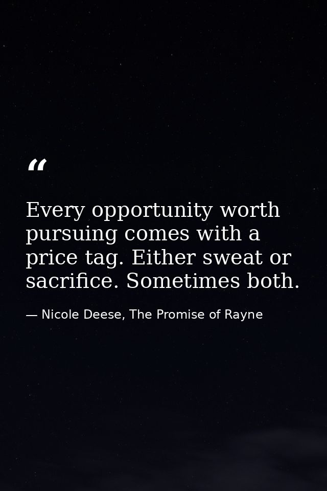 Every opportunity worth pursuing comes with a price tag. Either sweat or sacrifice. Sometimes both. — Nicole Deese, The Promise of Rayne
