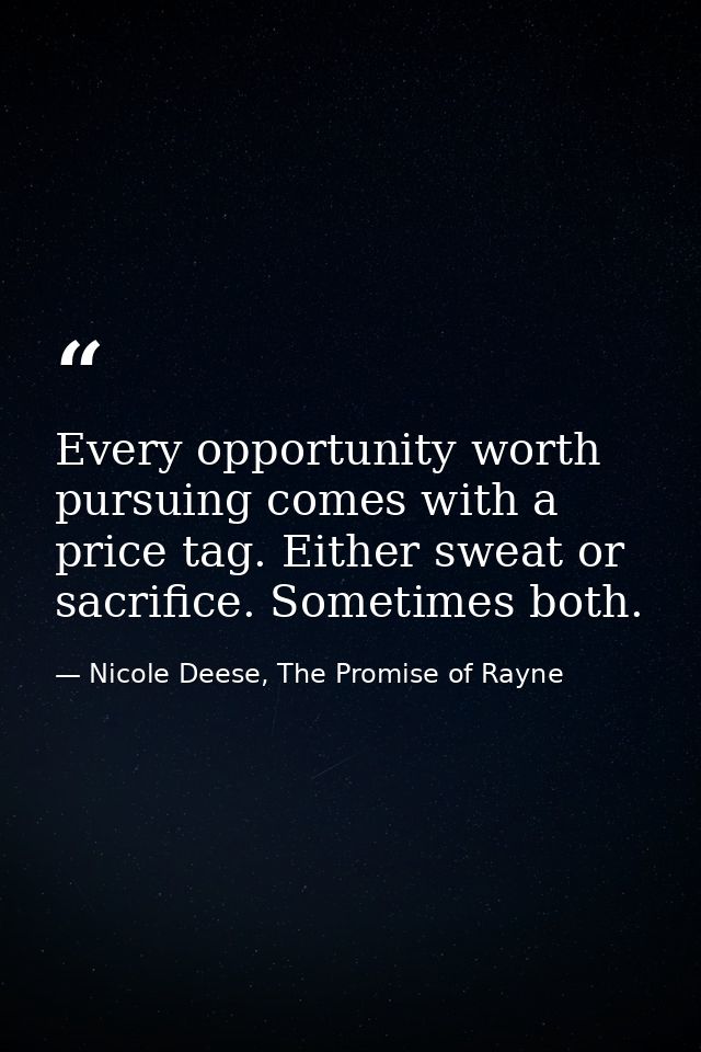 Every opportunity worth pursuing comes with a price tag. Either sweat or sacrifice. Sometimes both. — Nicole Deese, The Promise of Rayne
