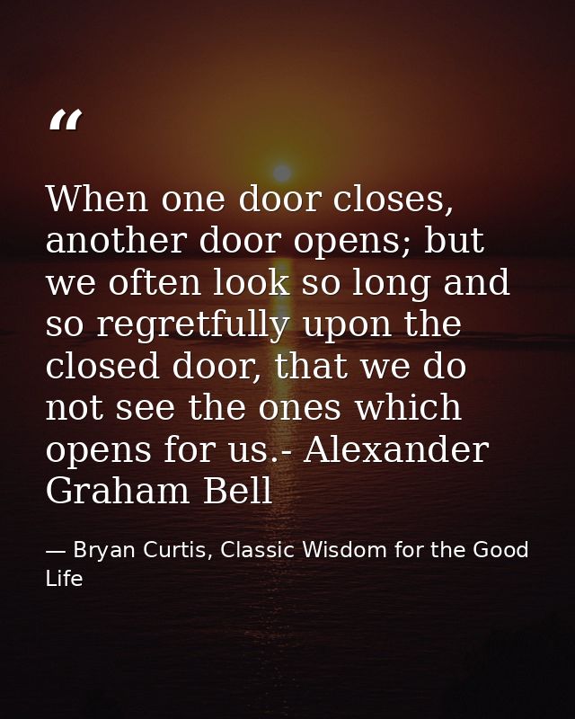 When one door closes, another door opens; but we often look so long and so regretfully upon the closed door, that we do  — Bryan Curtis, Classic Wisdom for the Good Life