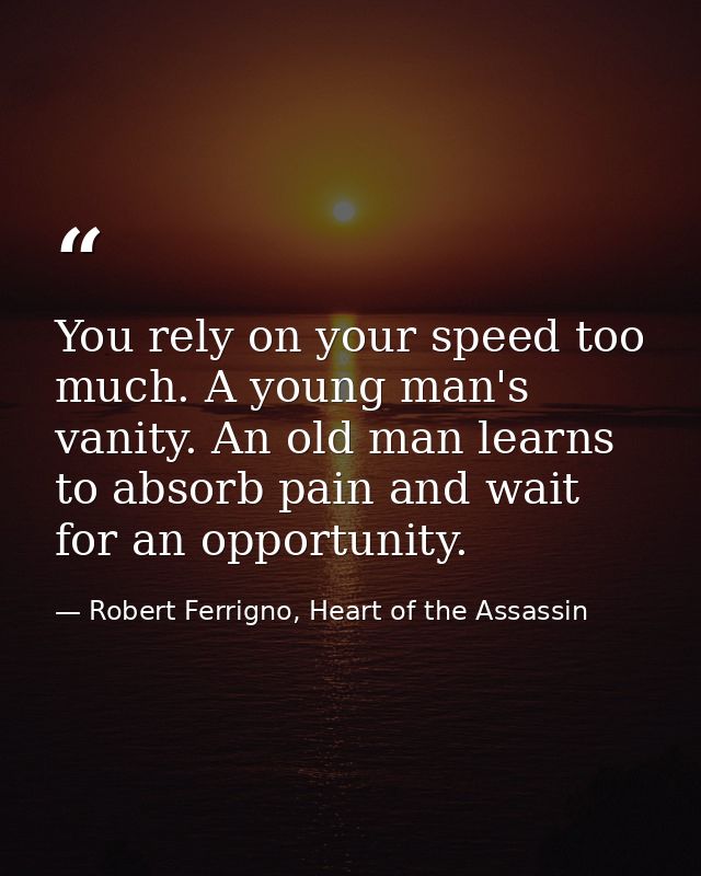 You rely on your speed too much. A young man's vanity. An old man learns to absorb pain and wait for an opportunity. — Robert Ferrigno, Heart of the Assassin