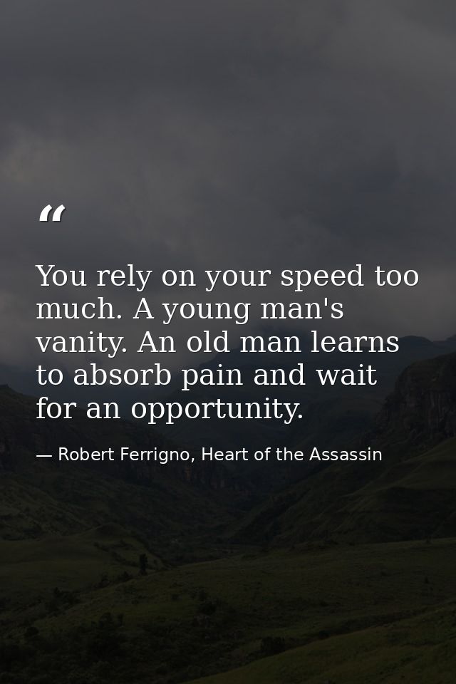 You rely on your speed too much. A young man's vanity. An old man learns to absorb pain and wait for an opportunity. — Robert Ferrigno, Heart of the Assassin
