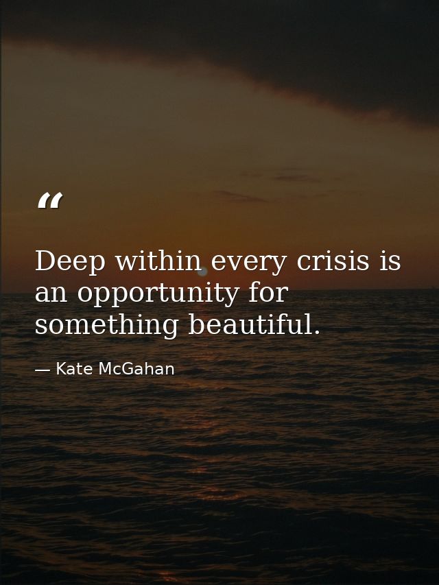 Deep within every crisis is an opportunity for something beautiful. — Kate McGahan