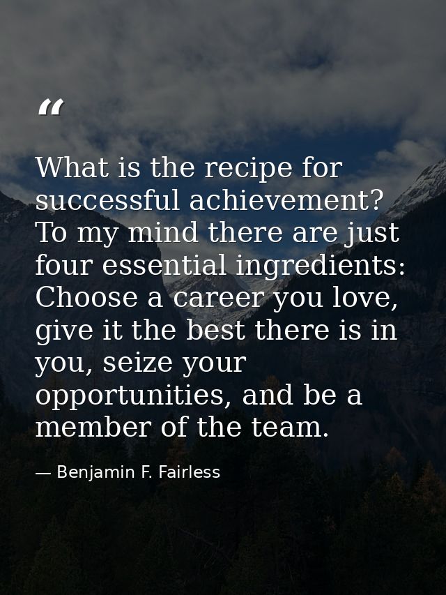 What is the recipe for successful achievement? To my mind there are just four essential ingredients: Choose a career you — Benjamin F. Fairless