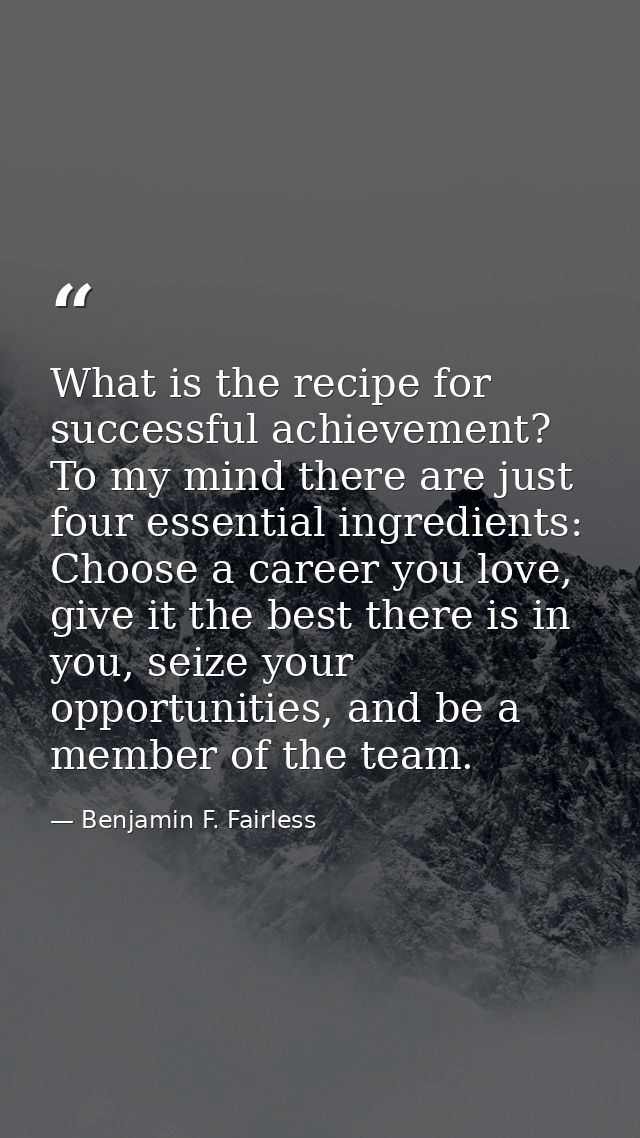 What is the recipe for successful achievement? To my mind there are just four essential ingredients: Choose a career you — Benjamin F. Fairless