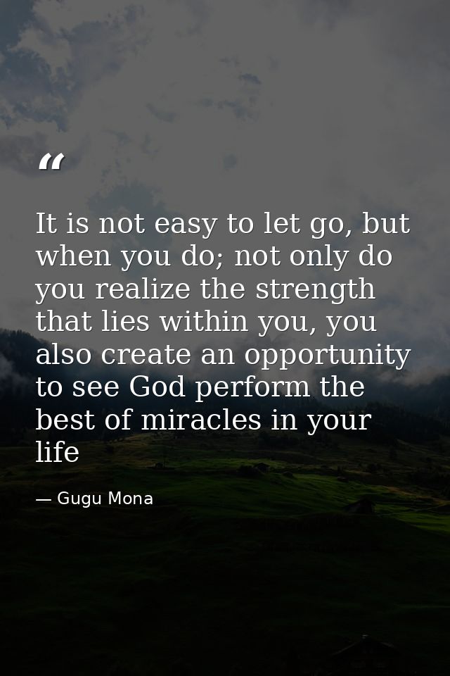 It is not easy to let go, but when you do; not only do you realize the strength that lies within you, you also create an — Gugu Mona