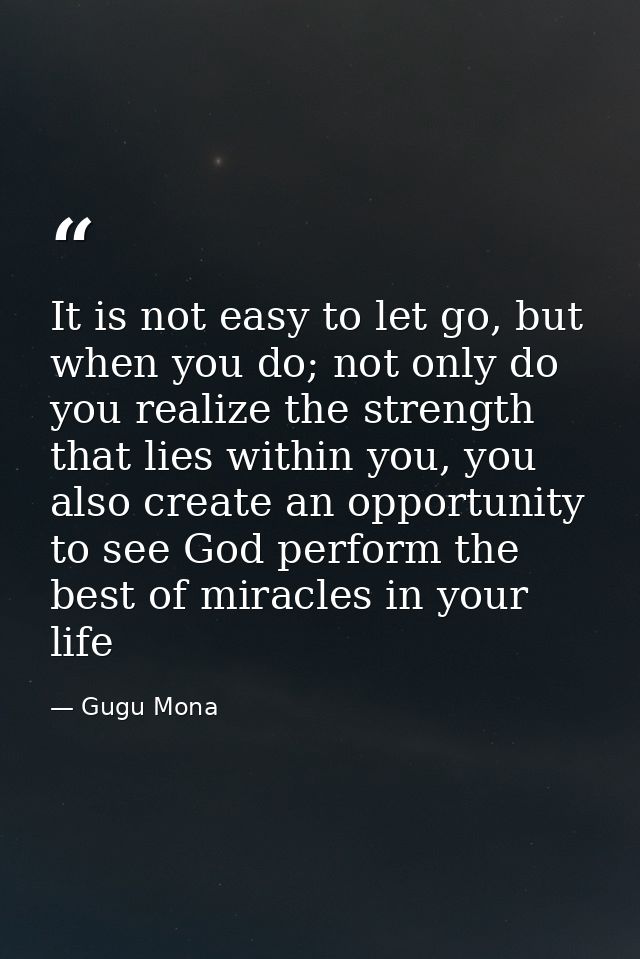 It is not easy to let go, but when you do; not only do you realize the strength that lies within you, you also create an — Gugu Mona