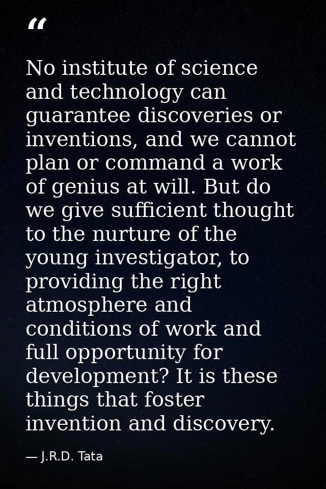 No institute of science and technology can guarantee discoveries or inventions, and we cannot plan or command a work of  — J.R.D. Tata