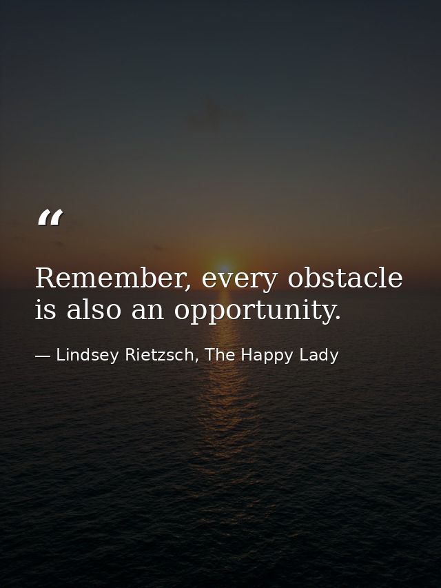 Remember, every obstacle is also an opportunity. — Lindsey Rietzsch, The Happy Lady