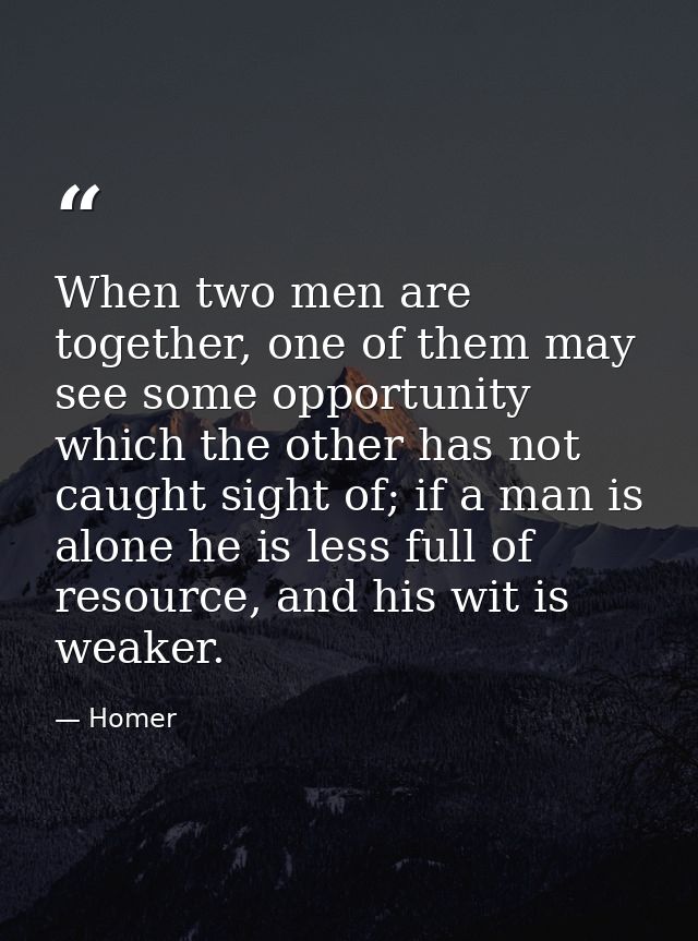 When two men are together, one of them may see some opportunity which the other has not caught sight of; if a man is alo — Homer