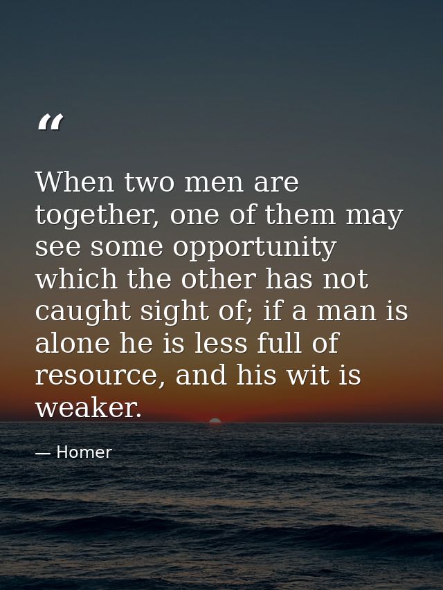 When two men are together, one of them may see some opportunity which the other has not caught sight of; if a man is alo — Homer