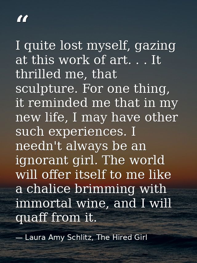 I quite lost myself, gazing at this work of art. . . It thrilled me, that sculpture. For one thing, it reminded me that  — Laura Amy Schlitz, The Hired Girl