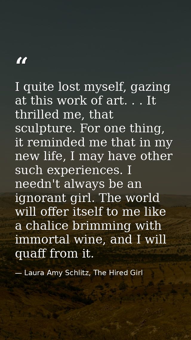 I quite lost myself, gazing at this work of art. . . It thrilled me, that sculpture. For one thing, it reminded me that  — Laura Amy Schlitz, The Hired Girl