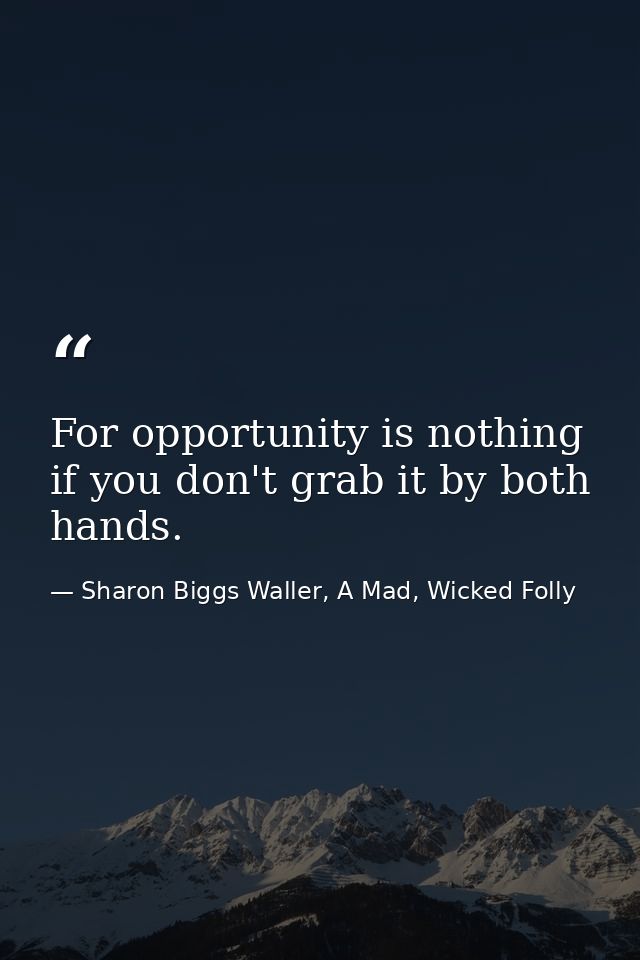 For opportunity is nothing if you don't grab it by both hands. — Sharon Biggs Waller, A Mad, Wicked Folly