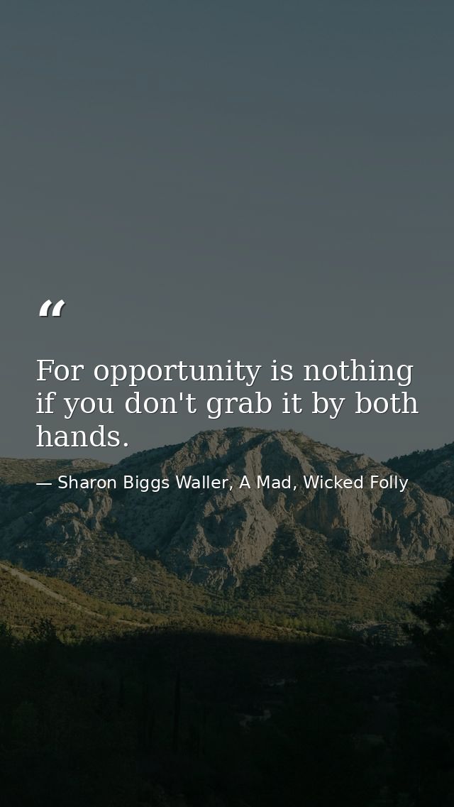 For opportunity is nothing if you don't grab it by both hands. — Sharon Biggs Waller, A Mad, Wicked Folly