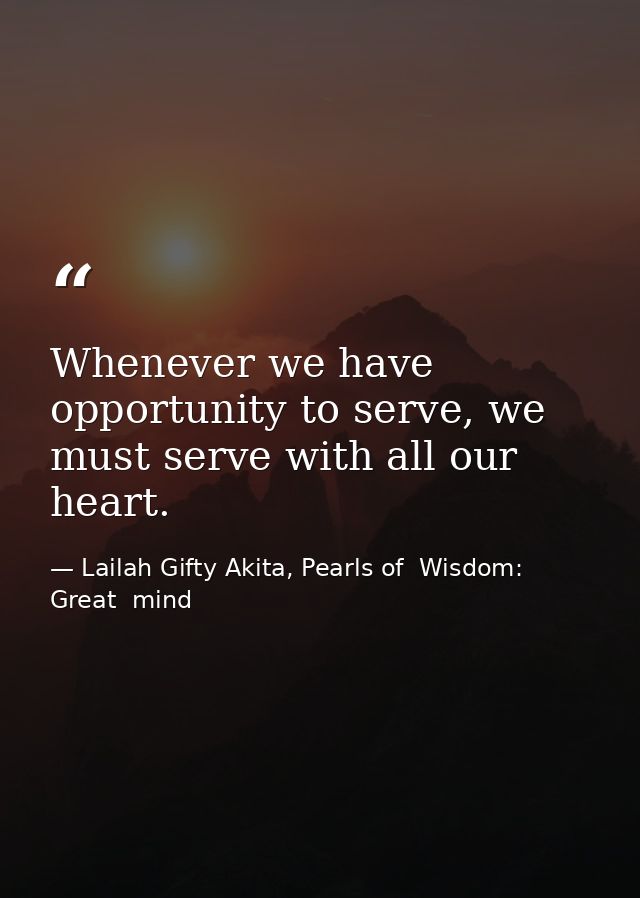 Whenever we have opportunity to serve, we must serve with all our heart. — Lailah Gifty Akita, Pearls of  Wisdom: Great  mind