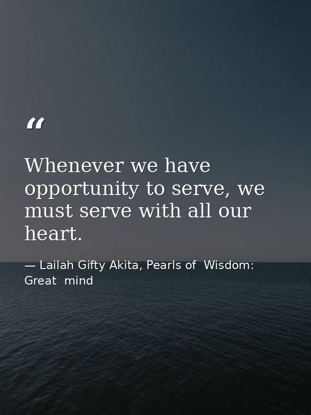 Whenever we have opportunity to serve, we must serve with all our heart. — Lailah Gifty Akita, Pearls of  Wisdom: Great  mind