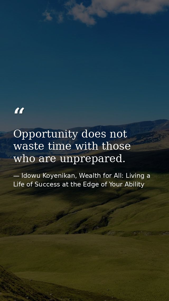 Opportunity does not waste time with those who are unprepared. — Idowu Koyenikan, Wealth for All: Living a Life of Success at the Edge of Your Ability