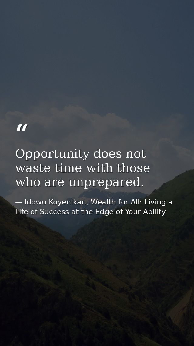 Opportunity does not waste time with those who are unprepared. — Idowu Koyenikan, Wealth for All: Living a Life of Success at the Edge of Your Ability
