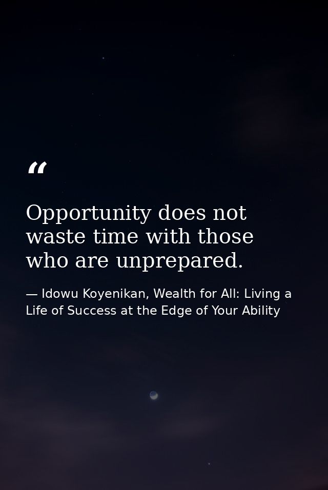 Opportunity does not waste time with those who are unprepared. — Idowu Koyenikan, Wealth for All: Living a Life of Success at the Edge of Your Ability