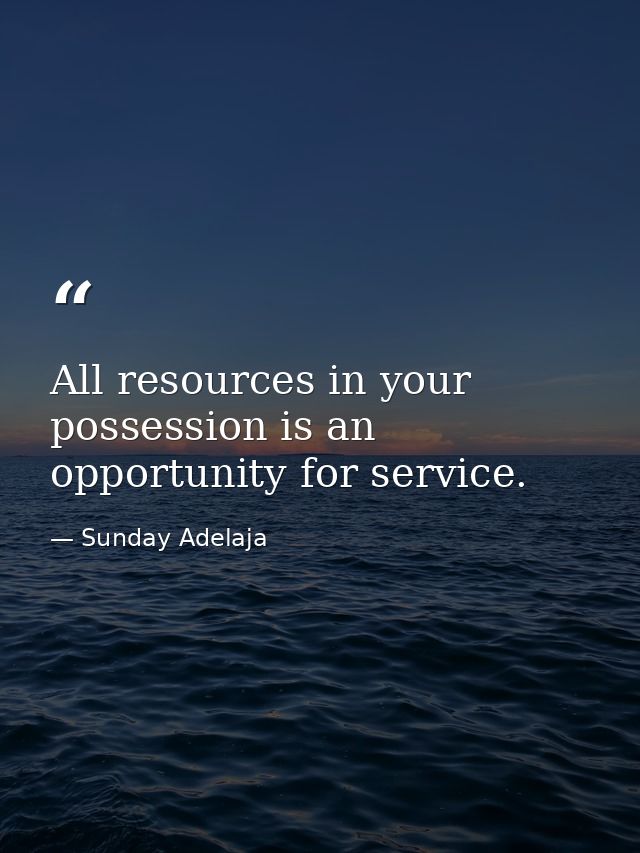 All resources in your possession is an opportunity for service. — Sunday Adelaja