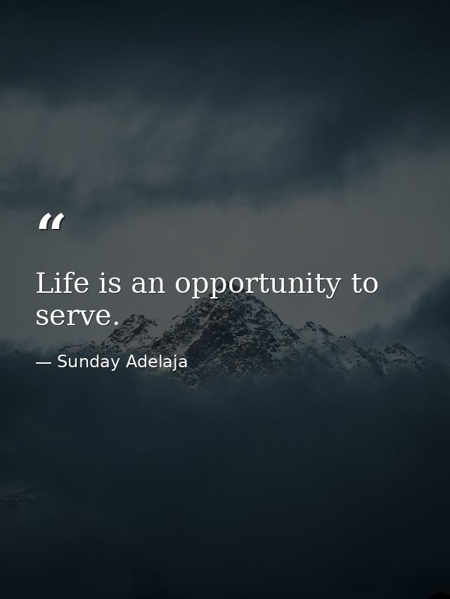 Life is an opportunity to serve. — Sunday Adelaja