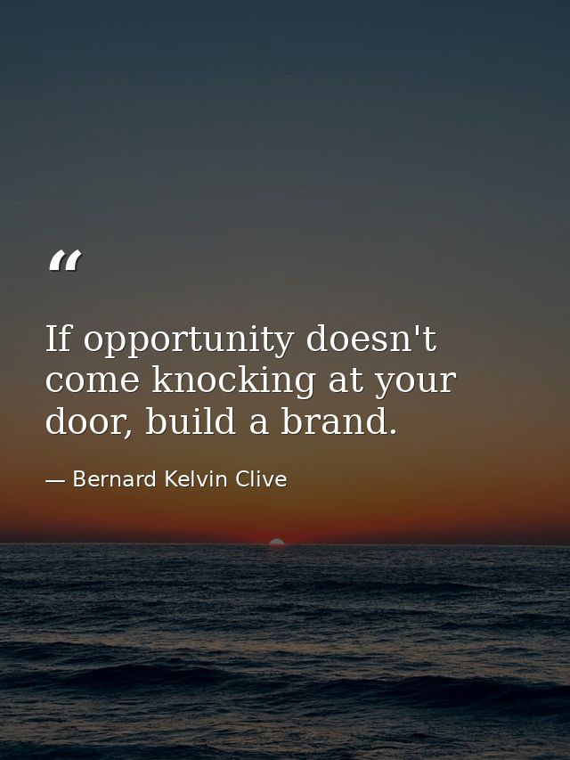 If opportunity doesn't come knocking at your door, build a brand. — Bernard Kelvin Clive