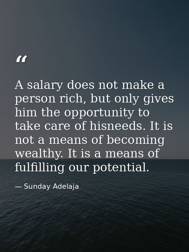 A salary does not make a person rich, but only gives him the opportunity to take care of hisneeds. It is not a means of  — Sunday Adelaja