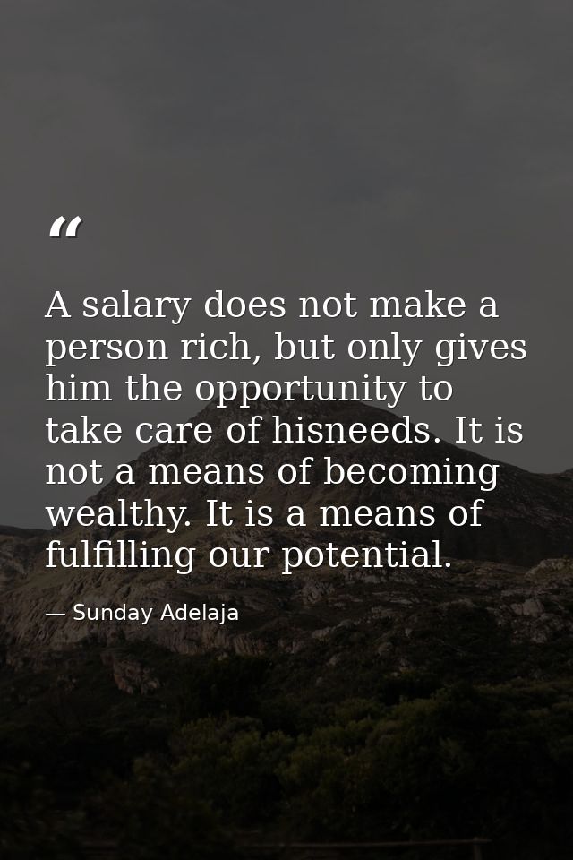 A salary does not make a person rich, but only gives him the opportunity to take care of hisneeds. It is not a means of  — Sunday Adelaja