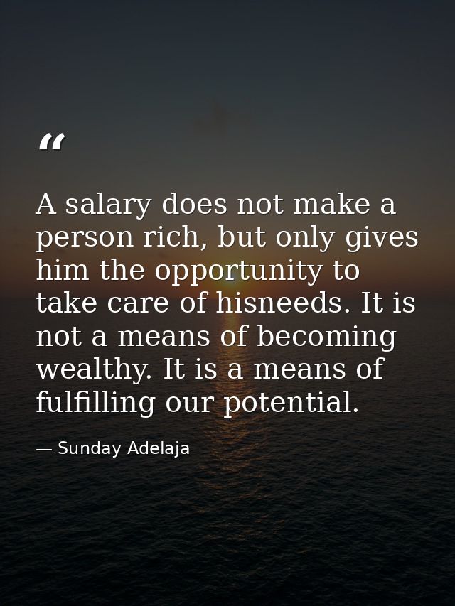 A salary does not make a person rich, but only gives him the opportunity to take care of hisneeds. It is not a means of  — Sunday Adelaja