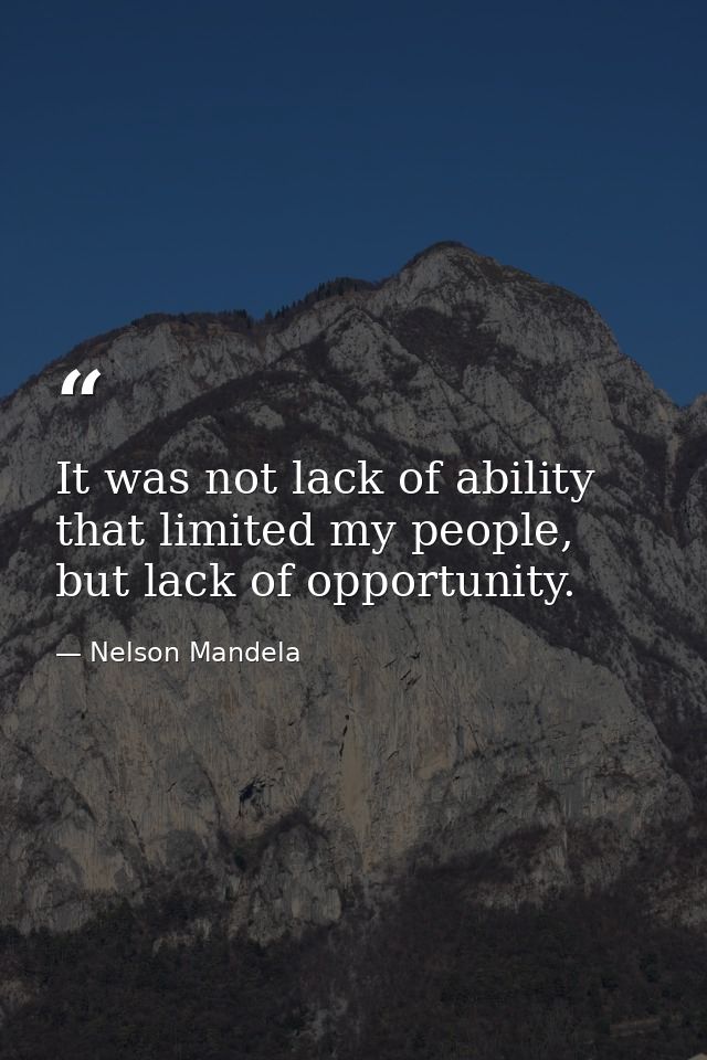 It was not lack of ability that limited my people, but lack of opportunity. — Nelson Mandela
