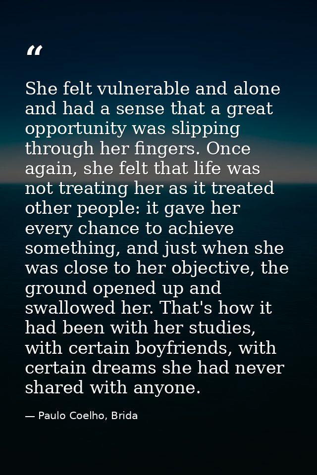 She felt vulnerable and alone and had a sense that a great opportunity was slipping through her fingers. Once again, she — Paulo Coelho, Brida