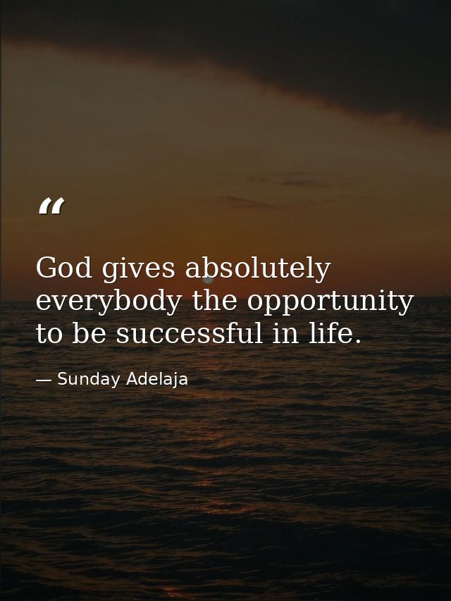 God gives absolutely everybody the opportunity to be successful in life. — Sunday Adelaja