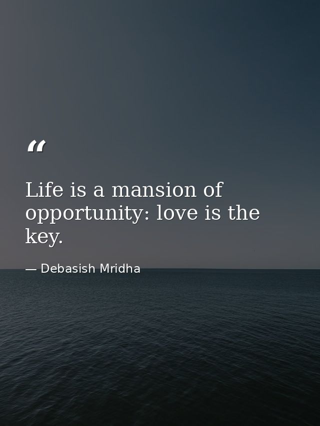 Life is a mansion of opportunity: love is the key. — Debasish Mridha