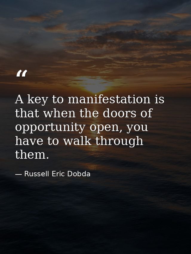 A key to manifestation is that when the doors of opportunity open, you have to walk through them. — Russell Eric Dobda