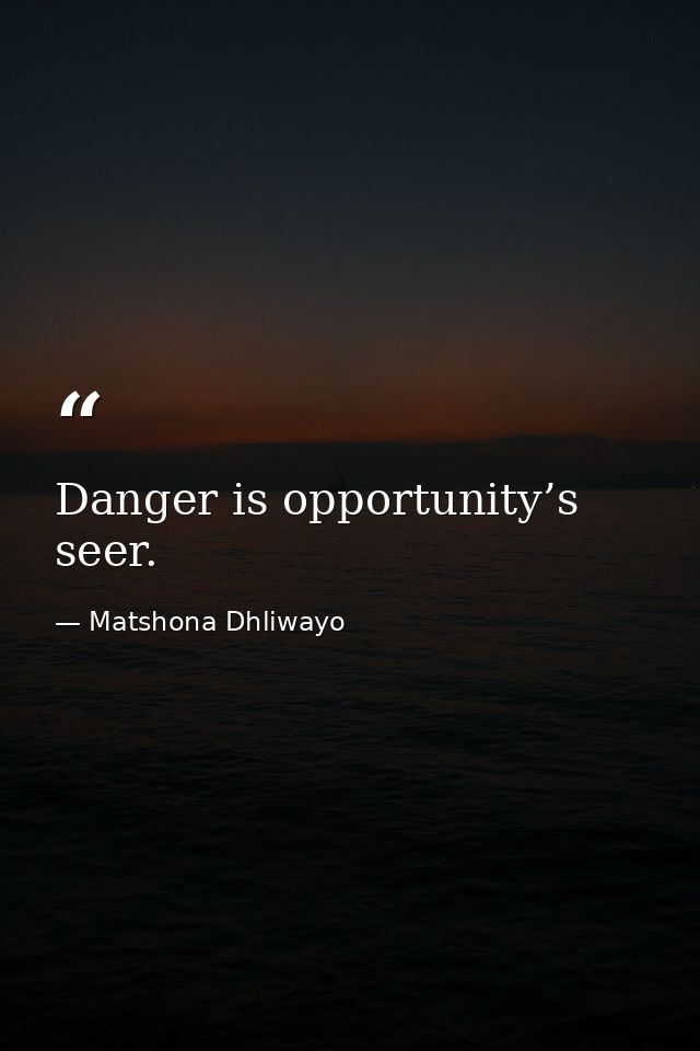 Danger is opportunity’s seer. — Matshona Dhliwayo