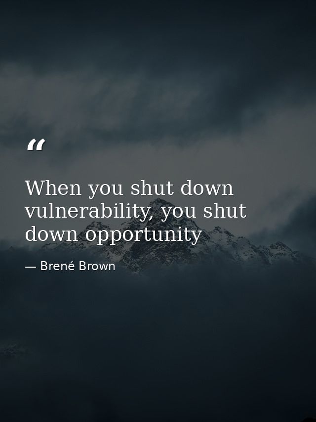 When you shut down vulnerability, you shut down opportunity — Brené Brown