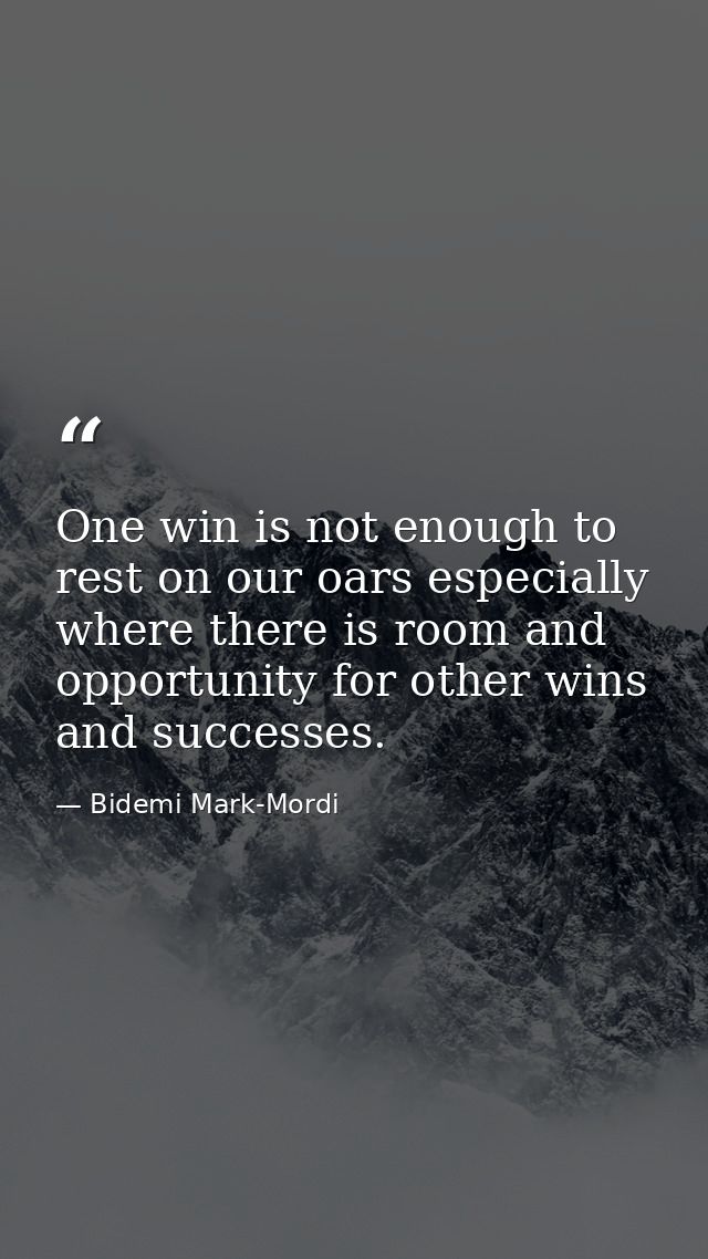One win is not enough to rest on our oars especially where there is room and opportunity for other wins and successes. — Bidemi Mark-Mordi